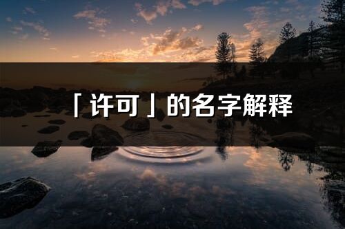 「許可」的名字解釋_許可含義分析