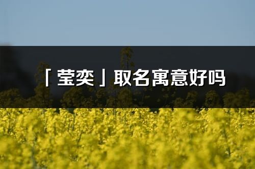 「瑩奕」取名寓意好嗎_瑩奕名字含義及五行