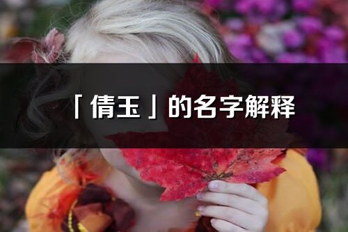 「倩玉」的名字解釋_倩玉含義分析