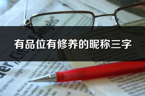 有品位有修養(yǎng)的昵稱三字(優(yōu)選418個(gè))