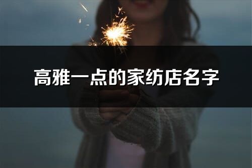 高雅一點的家紡店名字
