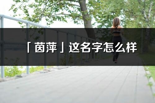 「茵萍」這名字怎么樣_茵萍的名字解釋