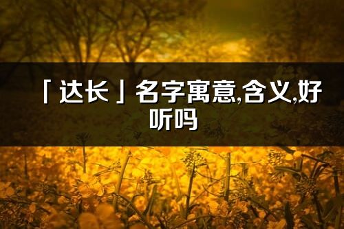 「達長」名字寓意,含義,好聽嗎_達長名字分析打分