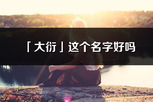「大衍」這個名字好嗎_大衍名字寓意,含義