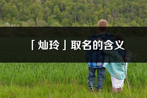 「燦玲」取名的含義_燦玲名字寓意解釋