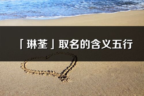 「琳荃」取名的含義五行_琳荃名字寓意解釋