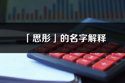 「思彤」的名字解釋_思彤含義分析