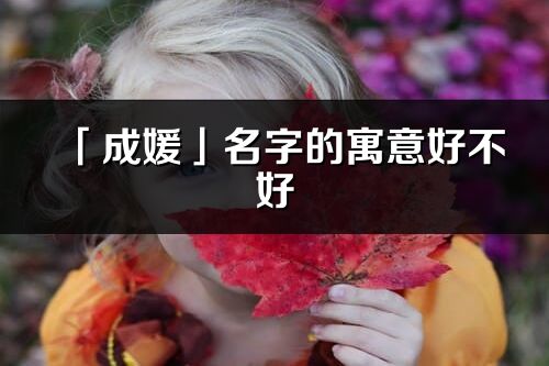 「成媛」名字的寓意好不好_成媛含義分析