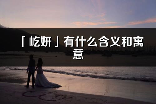 「屹妍」有什么含義和寓意_屹妍名字的出處與意思