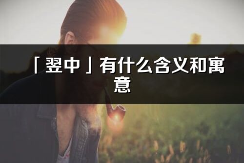 「翌中」有什么含義和寓意_翌中名字的出處與意思