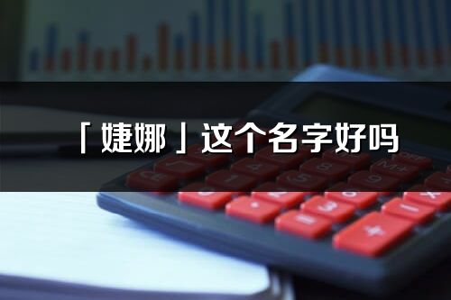 「婕娜」這個名字好嗎_婕娜名字寓意,含義