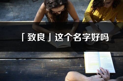 「致良」這個名字好嗎_致良名字寓意,含義