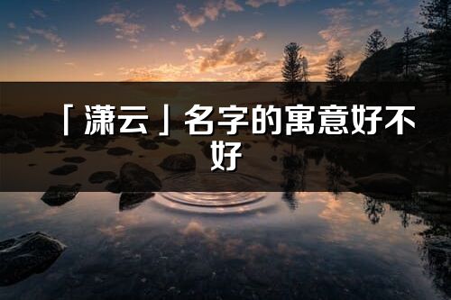 「瀟云」名字的寓意好不好_瀟云含義分析