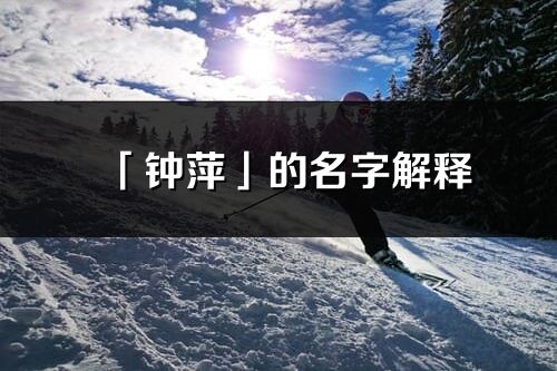 「鐘萍」的名字解釋_鐘萍含義分析