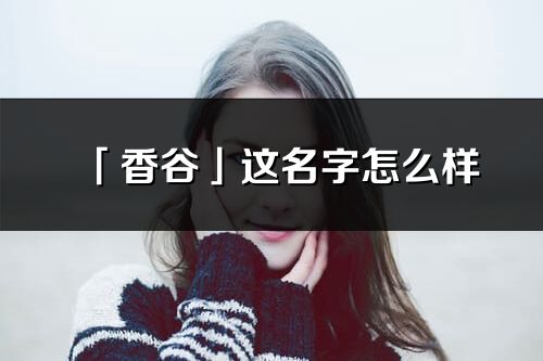 「香谷」這名字怎么樣_香谷的名字解釋