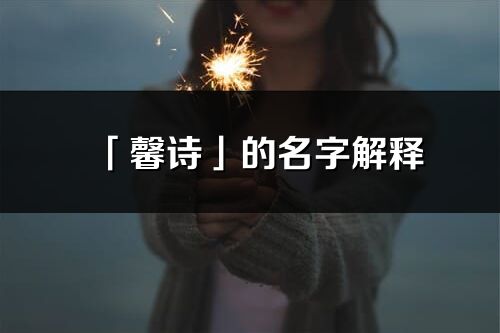 「馨詩(shī)」的名字解釋_馨詩(shī)含義分析