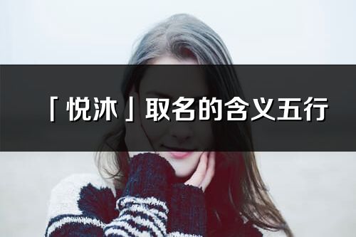 「悅沐」取名的含義五行_悅沐名字寓意解釋