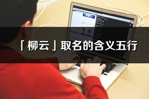 「柳云」取名的含義五行_柳云名字寓意解釋