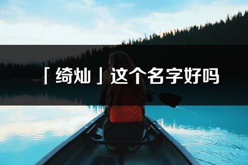 「綺燦」這個名字好嗎_綺燦名字寓意,含義