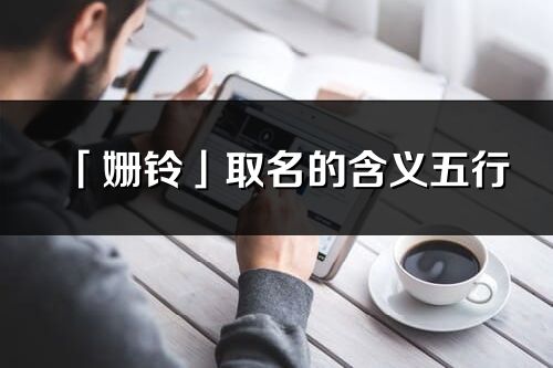 「姍鈴」取名的含義五行_姍鈴名字寓意解釋