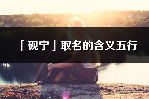 「硯寧」取名的含義五行_硯寧名字寓意解釋