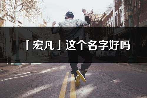 「宏凡」這個(gè)名字好嗎_宏凡名字寓意,含義