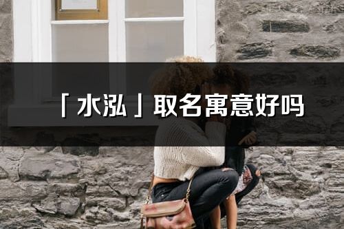 「水泓」取名寓意好嗎_水泓名字含義及五行