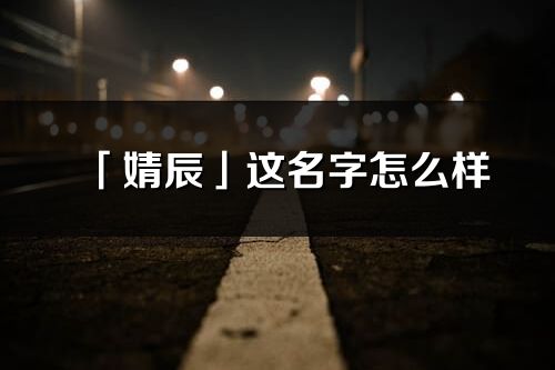 「婧辰」這名字怎么樣_婧辰的名字解釋