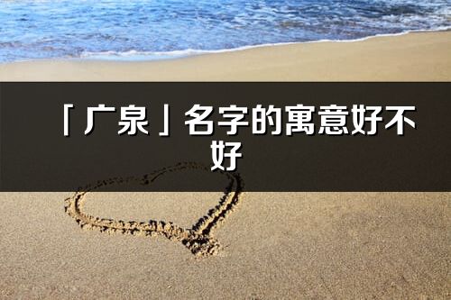 「廣泉」名字的寓意好不好_廣泉含義分析