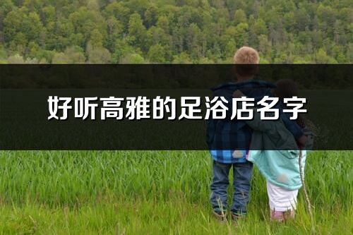 好聽高雅的足浴店名字