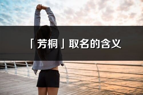 「芳桐」取名的含義_芳桐名字寓意解釋