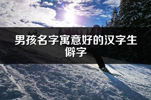 男孩名字寓意好的漢字生僻字