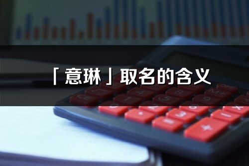 「意琳」取名的含義_意琳名字寓意解釋