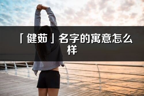「健茹」名字的寓意怎么樣_健茹的出處