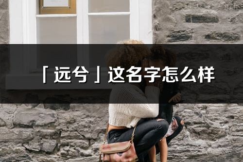 「遠兮」這名字怎么樣_遠兮的名字解釋