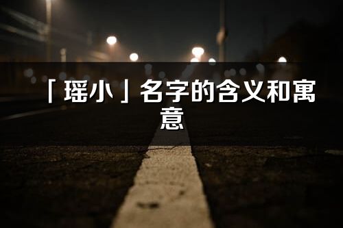 「瑤小」名字的含義和寓意_瑤小的出處與意思解釋