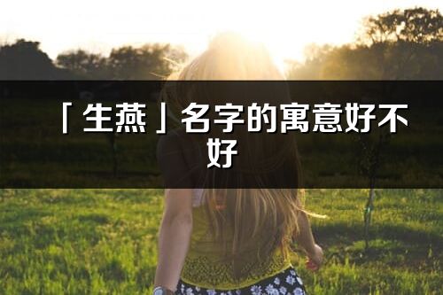 「生燕」名字的寓意好不好_生燕含義分析