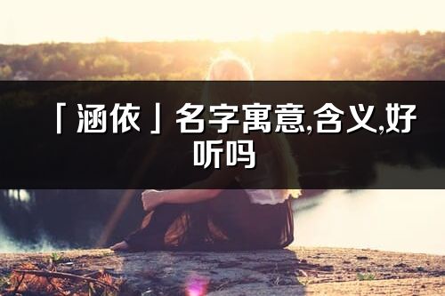 「涵依」名字寓意,含義,好聽(tīng)嗎_涵依名字取名打分