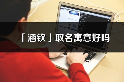 「涵欽」取名寓意好嗎_涵欽名字含義及五行