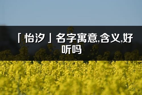 「怡汐」名字寓意,含義,好聽嗎_怡汐名字分析打分