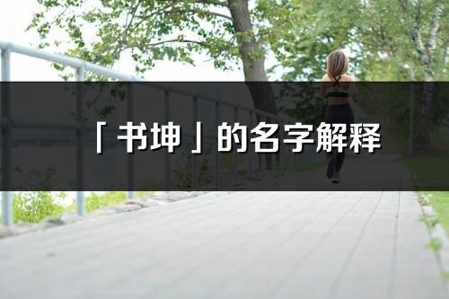 「書坤」的名字解釋_書坤含義分析