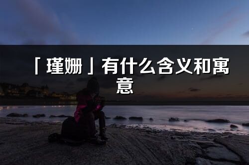 「瑾姍」有什么含義和寓意_瑾姍名字的出處與意思