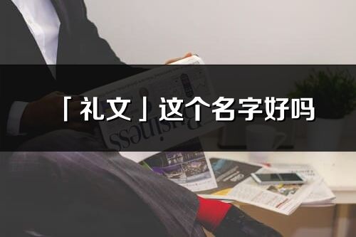 「禮文」這個名字好嗎_禮文名字寓意,含義