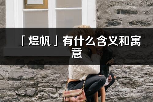 「煜帆」有什么含義和寓意_煜帆名字的出處與意思