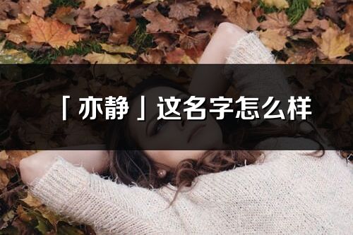 「亦靜」這名字怎么樣_亦靜的名字解釋