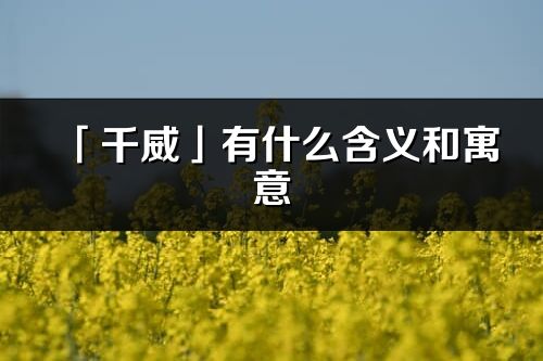 「千威」有什么含義和寓意_千威名字的出處與意思