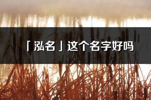 「泓名」這個名字好嗎_泓名名字寓意,含義