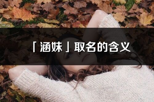 「涵妹」取名的含義_涵妹名字寓意解釋
