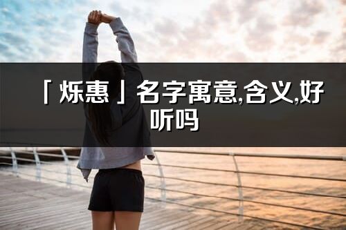 「爍惠」名字寓意,含義,好聽嗎_爍惠名字分析打分