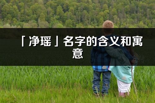 「凈瑤」名字的含義和寓意_凈瑤的出處與意思解釋